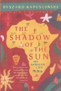 Cover image of book The Shadow of the Sun: My African Life by Ryszard Kapuscinski