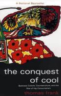 The Conquest of Cool; Business Culture, Counterculture and the Rise of Hip Consumerism by Thomas Frank