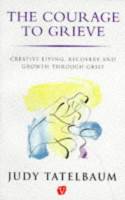 Cover image of book Courage to Grieve: Creative Living, Recovery and Growth Through Grief by Judy Tatelbaum