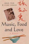 Music, Food and Love: A Memoir by Guo Yue and Clare Farrow