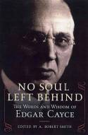 No Soul Left Behind: The Words and Wisdom of Edgar Cayce by Compiled and Edited by A. Robert Smith