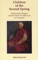 Children of the Second Spring: Father James Nugent and the Work of Child Care in Liverpool by John Furnival