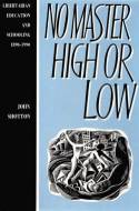 No Master High or Low: Libertarian Education and Schooling 1890-1990 by John Shotton
