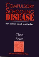 Compulsory Schooling Disease: How Children Absorb Fascist Values by Chris Shute