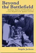 Beyond the Battlefield: Testimony, Memory & Remembrance of a Cave Hospital in the Spanish Civil War by Angela Jackson