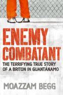 Enemy Combatant: The Terrifying True Story of a Briton in Guantanamo by Moazzam Begg