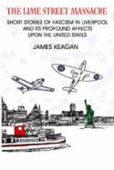 The Lime Street Massacre: Short Stories of Fascism in Liverpool & Its Profound Effect Upon the U.S. by James Keagan