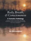 Body, Breath and Consciousness: A Somatics Anthology by Edited by Ian Macnaughton