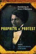Prophets of Protest: Reconsidering the History of American Abolitionism by Timothy Patrick McCarthy and John Stauffer