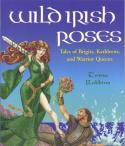 Wild Irish Roses: Tales of Brigits, Kathleens and Warrior Queens by Trina Robbins