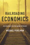 Cover image of book Railroading Economics; The Creation Of The Free Market Mythology by Michael Perelman