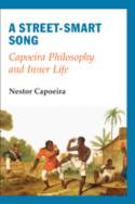 A Street-Smart Song: Capoeira Philosophy and Inner Life by Nestor Capoeira