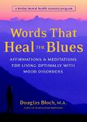 Words that Heal the Blues: Affirmations and Meditations for Living Optimally with Mood Disorders by Douglas Bloach