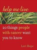 Help Me Live: 20 Things People with Cancer Want You to Know by Lori Hope