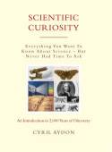 Scientific Curiosity: Everything You Want To Know About Science - But Never Had Time To Ask by Cyril Aydon