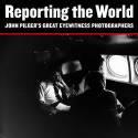 Cover image of book Reporting the World: John Pilger's Great Eyewitness Photographs by John Pilger 