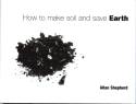 How To Make Soil and Save Earth by Allan Shepherd