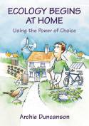 Ecology Begins at Home: Using the Power of Choice by Archie Duncanson