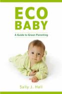 Eco Baby:  A Guide to Green Parenting by Sally J Hall