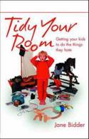 Tidy Your Room: Getting Your Kids to Do the Things They Hate by Jane Bidder