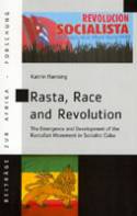 Rasta, Race and Revolution; The Emergence & Development of the Rastafari Movement in Socialist Cuba by Katrin Hansing