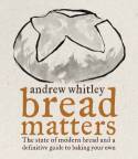 Bread Matters: The Sorry State of Modern Bread and a Definitive Guide to Baking Your Own by Andrew Whitley