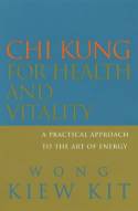 Chi Kung for Health and Vitality: A Practical Approach to the Art of Energy by Wong Kiew Kit