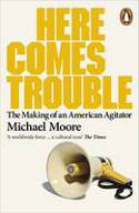 Cover image of book Here Comes Trouble: Stories from My Life by Michael Moore