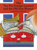 The Tin-Pot Foreign General and the Old Iron Woman by Raymond Briggs