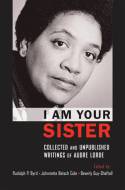I am Your Sister: Collected and Unpublished Writings of Audre Lorde by Edited by Rudolph P. Byrd, Johnnetta Betsch Cole a