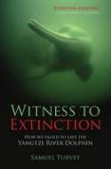 Witness to Extinction: How We Failed to Save the Yangtze River Dolphin by Samuel Turvey