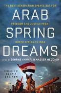Cover image of book Arab Spring Dreams: The Next Generation Speaks Out for Freedom and Justice from North Africa to Iran by Nasser Weddady and Sohrab Ahmari (Editors)