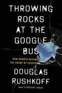 Cover image of book Throwing Rocks at the Google Bus: How Growth Became the Enemy of Prosperity by Douglas Rushkoff