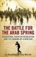 Cover image of book The Battle for the Arab Spring: Revolution, Counter-Revolution and the Making of a New Era by Lin Noueihed and Alex Warren