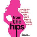 Cover image of book From the Hips: A Comprehensive, Open-minded, Uncensored, Totally Honest Guide to Pregnancy, Birth... by Rebecca Odes and Ceridwen Morris