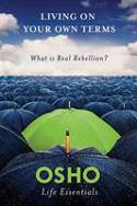 Living on Your Own Terms: What is Real Rebellion? by Osho