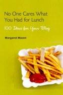 No One Cares What You Had for Lunch: 100 Ideas for Your Blog by Margaret Mason