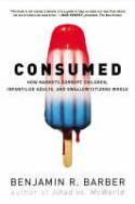 Cover image of book Consumed: How Markets Corrupt Children, Infantilize Adults and Swallow Citizens Whole by Benjamin Barber