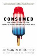 Cover image of book Consumed: How Markets Corrupt Children, Infantilize Adults and Swallow Citizens Whole by Benjamin Barber 
