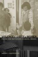 Violence in the City of Women: Police and Batterers in Bahia, Brazil by Sarah J. Hautzinger