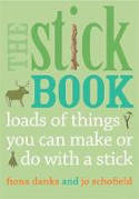 Cover image of book The Stick Book: Loads of things you can make or do with a stick by Fiona Danks and Jo Schofield 