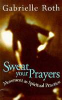 Cover image of book Sweat Your Prayers: Movement as Spiritual Practice by Gabrielle Roth 