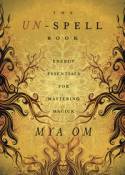 The Un-Spell Book: Energy Essentials for Mastering Magick by Mya Om