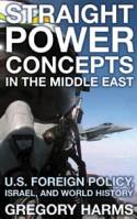Straight Power Concepts in the Middle East: U.S. Foreign Policy, Israel, and World History by Gregory Harms
