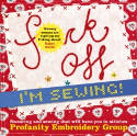Cover image of book F*ck Off, I'm Sewing: Swearing and Sewing That Will Have You in Stitches by Profanity Embroidery Group 