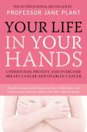 Cover image of book Your Life in Your Hands: Understand, Prevent and Overcome Breast Cancer and Ovarian Cancer by Professor Jane Plant 