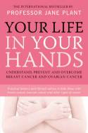 Cover image of book Your Life in Your Hands: Understand, Prevent and Overcome Breast Cancer and Ovarian Cancer by Professor Jane Plant