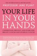 Cover image of book Your Life in Your Hands: Understand, Prevent and Overcome Breast Cancer and Ovarian Cancer by Professor Jane Plant