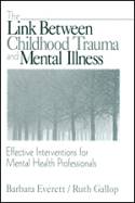 The Link Between Childhood Trauma & Mental Illness:  Interventions for Mental Health Professionals by Barbara Everett & Ruth Gallop