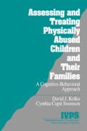 Assessing and Treating Physically Abused Children &Their Families: A Cognitive-Behavioral Approach by David J. Kolko & Cynthia Cupit Swenson